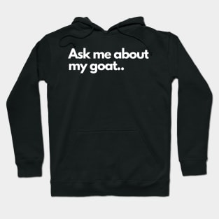 Ask me about my goat - Funny Humor Comedic Hoodie